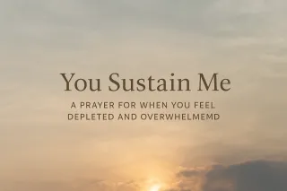 You Sustain Me: A Prayer for When You Feel Depleted and Overwhelmed