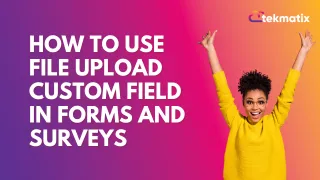 How To Use File Upload Custom Field in Forms and Surveys