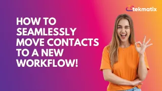 How to Seamlessly Move Contacts to a NEW WORKFLOW!