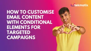 How To Customise Email Content with Conditional Elements for Targeted Campaigns