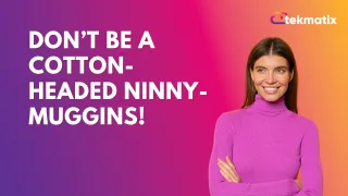 Don’t be a cotton-headed ninny-muggins!