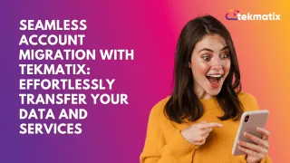 Seamless Account Migration with Tekmatix: Effortlessly Transfer Your Data and Services