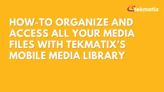 How To Organize and Access All Your Media Files with Tekmatix’s Mobile Media Library