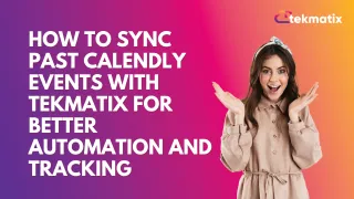 How To Sync Past Calendly Events with Tekmatix for Better Automation and Tracking
