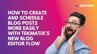 How To Create and Schedule Blog Posts More Easily with Tekmatix’s New Blog Editor Flow