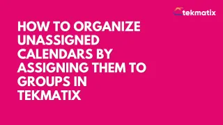 How To Organize Unassigned Calendars by Assigning Them to Groups in Tekmatix