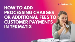 How To Add Processing Charges or Additional Fees to Customer Payments in Tekmatix