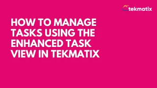 How to Manage Tasks Using the Enhanced Task View in Tekmatix

