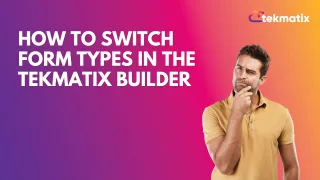How To Switch Form Types in the Tekmatix Builder
