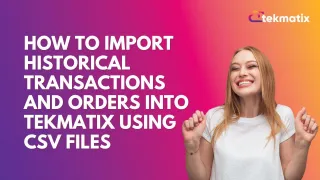How To Import Historical Transactions and Orders into Tekmatix Using CSV Files