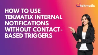How To Use Tekmatix Internal Notifications Without Contact-Based Triggers
