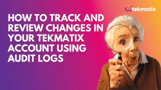 How To Track Team Changes and Maintain Transparency with Tekmatix Audit Logs