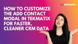 How To Customize the Add Contact Modal in Tekmatix for Faster, Cleaner CRM Data