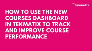 How To Use the New Courses Dashboard in Tekmatix to Track and Improve Course Performance