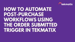 How To Automate Post-Purchase Actions Using the Order Submitted Workflow Trigger in Tekmatix