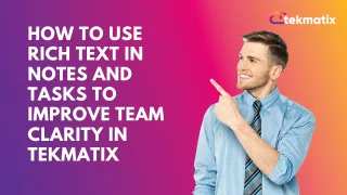 How To Use Rich Text in Notes and Tasks to Improve Team Clarity in Tekmatix