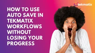 How To Use Auto Save in Tekmatix Workflows Without Losing Your Progress