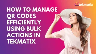 How To Manage QR Codes Efficiently Using Bulk Actions in Tekmatix