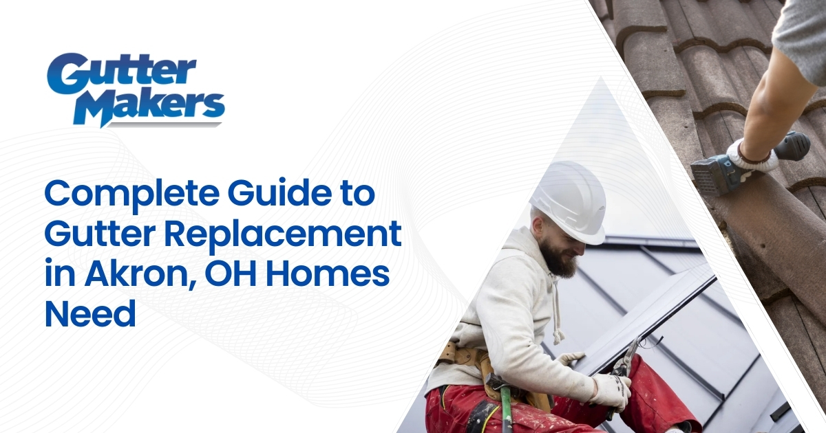 Complete Guide to Gutter Replacement in Akron, OH Homes Need