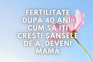 Fertilitate după 40 de ani: Cum să îți optimizezi șansele de a deveni mamă în mod natural