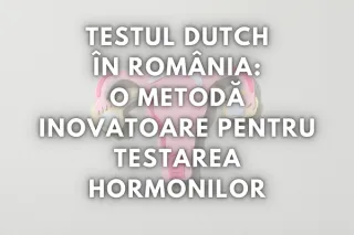 Testul DUTCH acum și în România: O metodă inovatoare pentru testarea hormonilor