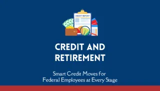 Credit and Retirement: Smart Credit Moves for Federal Employees at Every Stage