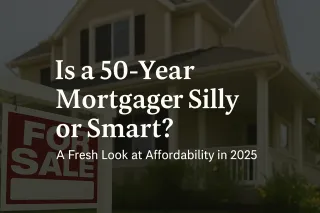 The 50-Year Mortgage: Silly or Smart? A Fresh Look at Affordability in 2025