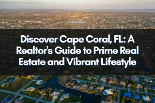 Discover Cape Coral, FL: A Realtor's Guide to Prime Real Estate and Vibrant Lifestyle