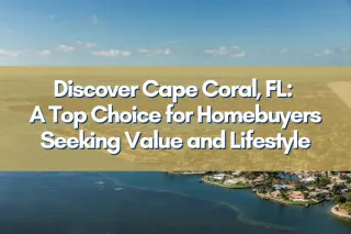 Discover Cape Coral, FL: A Top Choice for Homebuyers Seeking Value and Lifestyle