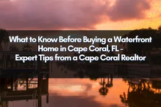 What to Know Before Buying a Waterfront Home in Cape Coral, FL | Expert Tips from a Cape Coral Realtor