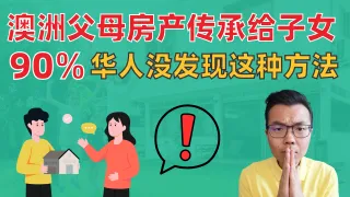 澳洲华人父母必看！房产如何传承给子女的4种方法详解！这种可能帮你省10万，90%的人不知道！