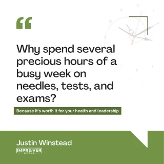 Why Spend Several Precious Hours of a Busy Week on Needles, Tests, and Exams? Because It's Worth It for Your Health and Leadership