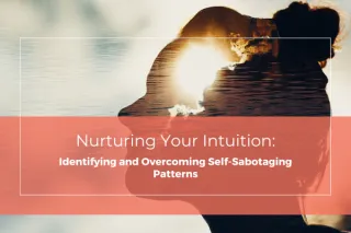 Nurturing Your Intuition: Identifying and Overcoming Self-Sabotaging Patterns