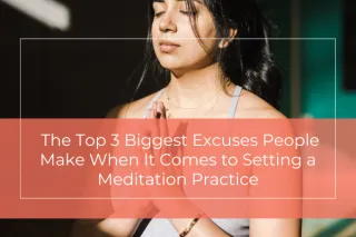 The Top 3 Biggest Excuses People Make When It Comes to Setting a Meditation Practice