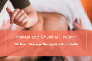 Mental and Physical Healing: The Role of Massage Therapy in Holistic Health