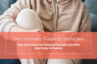 The Ultimate Guide to Self-Care: Tips and Tricks for Integrating Self-Care into Your Busy Schedule