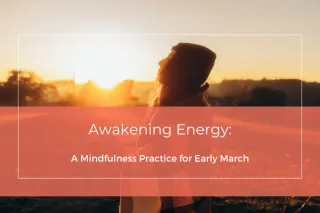 Awakening Energy: A Mindfulness Practice for Early March