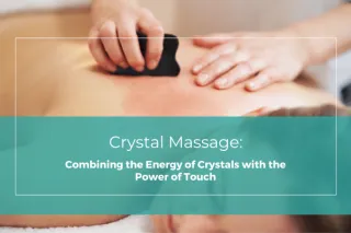 Crystal Massage: Combining the Energy of Crystals with the Power of Touch