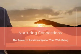Nurturing Connections: The Power of Relationships for Your Well-Being