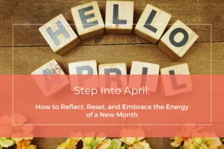 Step Into April: How to Reflect, Reset, and Embrace the Energy of a New Month