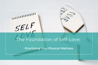 The Foundation of Self-Love: Prioritising Your Physical Wellness