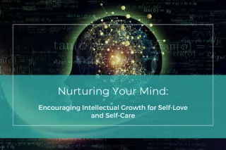 Nurturing Your Mind: Encouraging Intellectual Growth for Self-Love and Self-Care