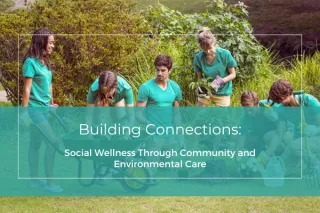 Building Connections: Social Wellness Through Community and Environmental Care