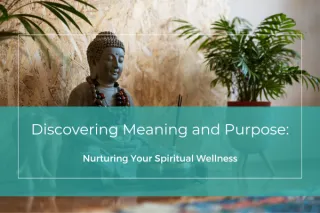 Discovering Meaning and Purpose: Nurturing Your Spiritual Wellness