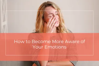 How to Become More Aware of Your Emotions