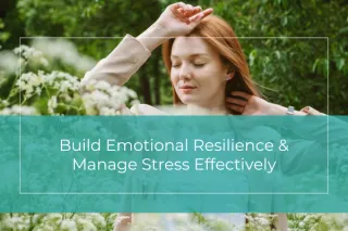 Build Emotional Resilience & Manage Stress Effectively