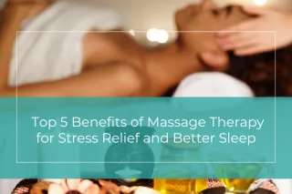 Top 5 Benefits of Massage Therapy for Stress Relief and Better Sleep