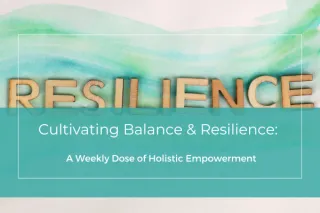 Cultivating Balance & Resilience: A Weekly Dose of Holistic Empowerment
