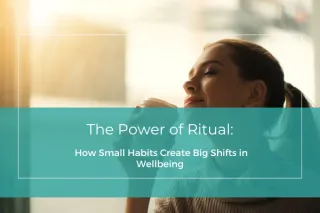 The Power of Ritual: How Small Habits Create Big Shifts in Wellbeing