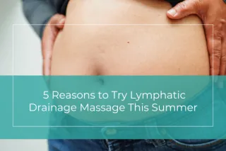 5 Reasons to Try Lymphatic Drainage Massage This Summer